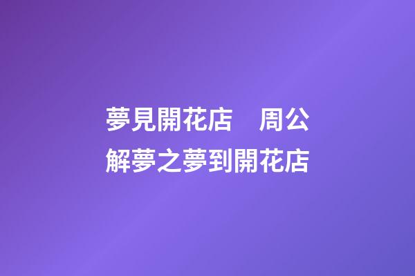 夢見開花店　周公解夢之夢到開花店